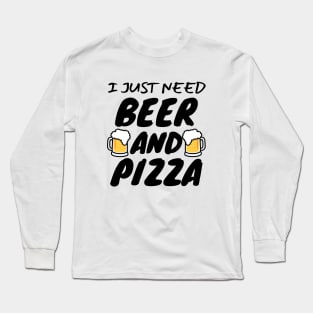 I Just Need Beer And Pizza Long Sleeve T-Shirt